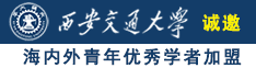 男女网站操逼诚邀海内外青年优秀学者加盟西安交通大学